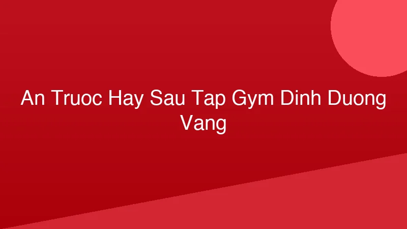 Phân tích y khoa hình ảnh Ăn trước hay sau tập gym? Dinh dưỡng vàng